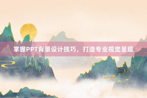 掌握PPT背景设计技巧，打造专业视觉呈现